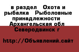  в раздел : Охота и рыбалка » Рыболовные принадлежности . Архангельская обл.,Северодвинск г.